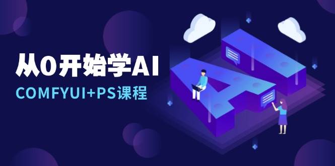 （13703期）从0开始学AI，COMFYUI+PS课程，安装详解/报错解决/图文创作/线稿控制/等等-靠谱项目库