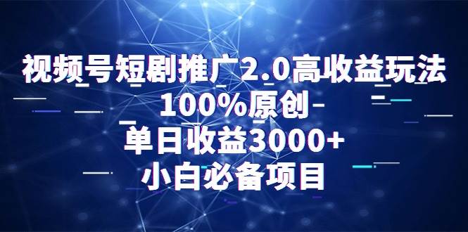 (9236期)视频号短剧推广2.0高收益玩法,100%原创,单日收益3000+,小白必备项目-靠谱项目库