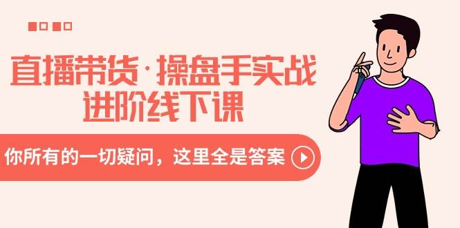 直播带货·操盘手实战进阶线下课：你所有的一切疑问，这里全是答案-靠谱项目库