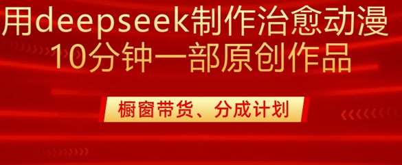 用deepseek制作治愈系漫剪,20分钟一部纯原创作品,多种变现渠道外面收费980-靠谱项目库