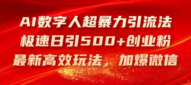 AI数字人超暴力引流法，极速日引500+创业粉，最新高效玩法，加爆微信【揭秘】-靠谱项目库