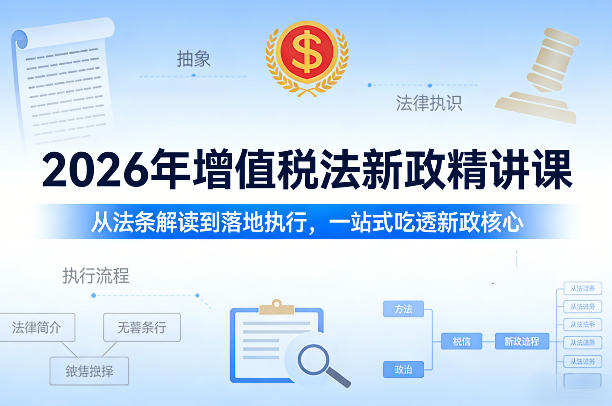 2026年增值税法新政精讲课，从法条解读到落地执行，一站式吃透新政核心-靠谱项目库