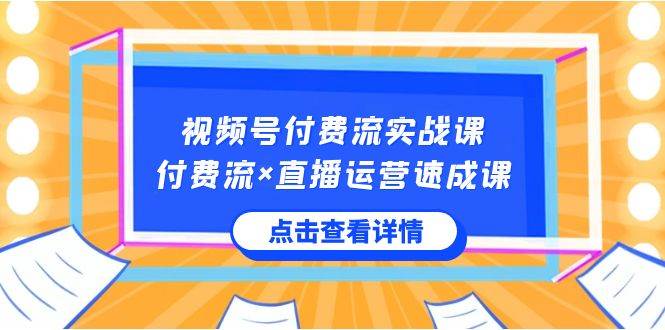 视频号付费流实战课,付费流×直播运营速成课,让你快速掌握视频号核心运..-靠谱项目库