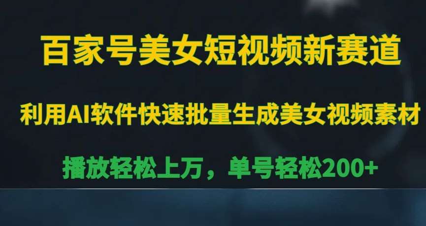 百家号美女短视频新赛道，播放轻松上万，单号轻松200+【揭秘】-靠谱项目库