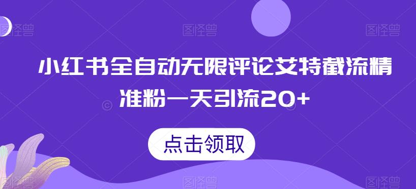 小红书全自动无限评论艾特截流精准粉，一天引流20+【揭秘】-靠谱项目库