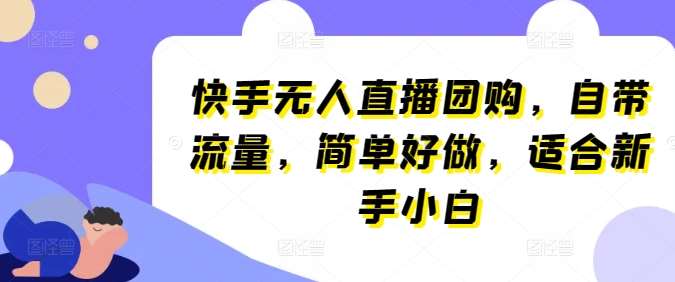 快手无人直播团购，自带流量，简单好做，适合新手小白【揭秘】-靠谱项目库