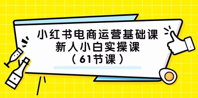 (7576期)小红书电商运营基础课,新人小白实操课(61节课)-靠谱项目库