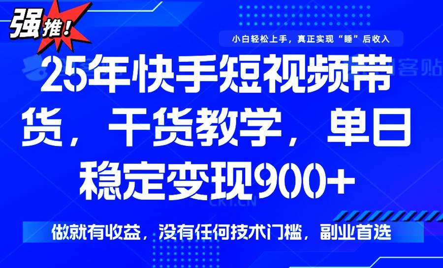 （14373期）25年最新快手短视频带货，单日稳定变现900+，没有技术门槛，做就有收益-靠谱项目库