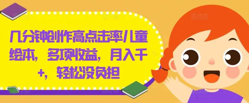 几分钟创作高点击率儿童绘本，多项收益，月入千+，轻松没负担【揭秘】-靠谱项目库
