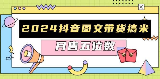 (13299期)2024抖音图文带货搞米:快速起号与破播放方法,助力销量飙升,月售五位数-靠谱项目库