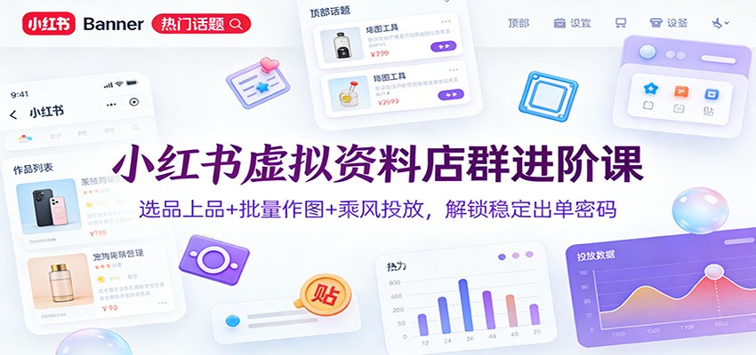 小红书虚拟资料店群进阶课：选品上品+批量作图+乘风投放，解锁稳定出单密码-靠谱项目库