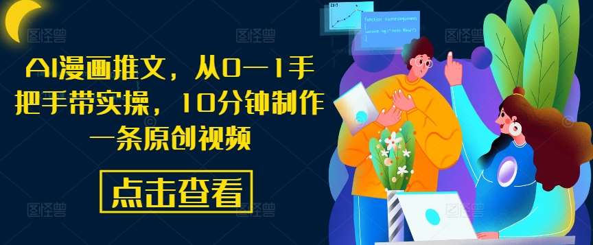 AI漫画推文，从0—1手把手带实操，10分钟制作一条原创视频-靠谱项目库