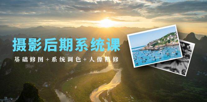 （10009期）摄影后期系统课：基础修图+系统调色+人像精修（19节课）-靠谱项目库