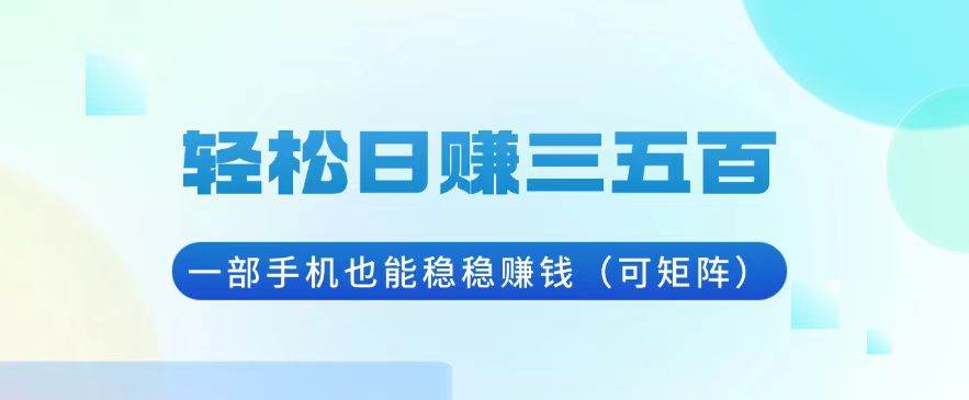 (13556期)轻松日赚三五百,一部手机也能稳稳赚钱(可矩阵)-靠谱项目库