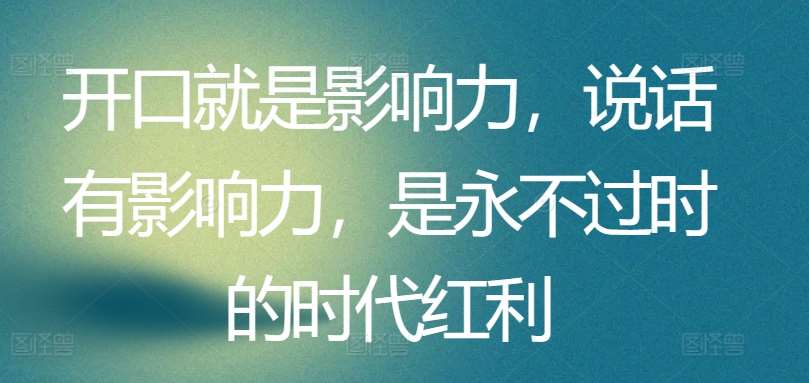 开口就是影响力，说话有影响力，是永不过时的时代红利-靠谱项目库