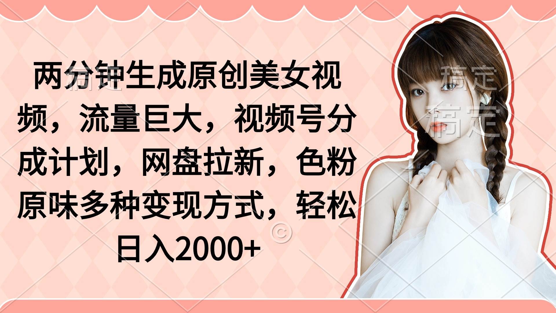 （9347期）两分钟生成原创美女视频，流量巨大，视频号分成计划，网盘拉新，色粉原…-靠谱项目库