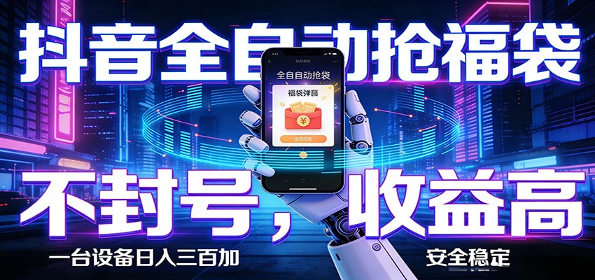 抖音全自动抢福袋,智能挂机躺赚项目日入300+零封号·高收益-靠谱项目库