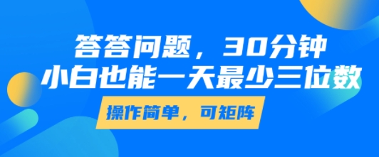 答答问题,30分钟,小白也能一天最少也有三位数,操作简单-靠谱项目库
