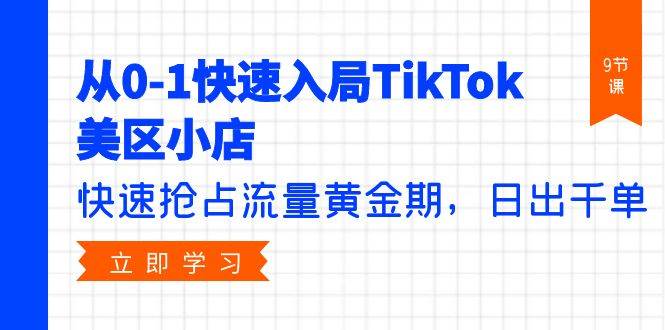从0-1快速入局TikTok美区小店，快速抢占流量黄金期，日出千单（9节课）-靠谱项目库