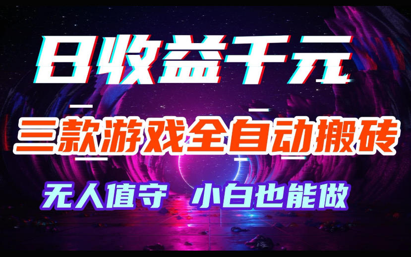 三款游戏全自动搬砖,日收益过千,无人值守,小白也能做【揭秘】-靠谱项目库