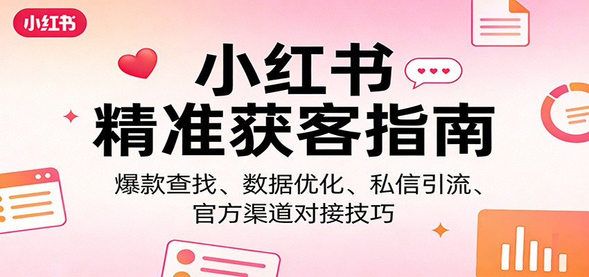 小红书精准获客指南:爆款查找、数据优化、私信引流、官方渠道对接技巧-靠谱项目库