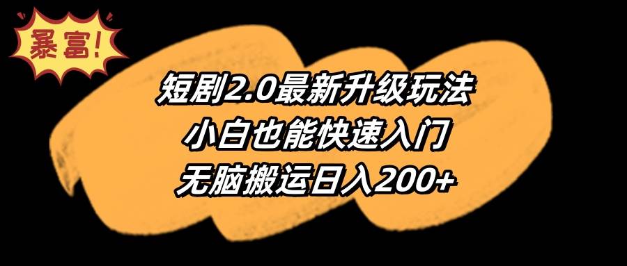 （9375期）短剧2.0最新升级玩法，小白也能快速入门，无脑搬运日入200+-靠谱项目库