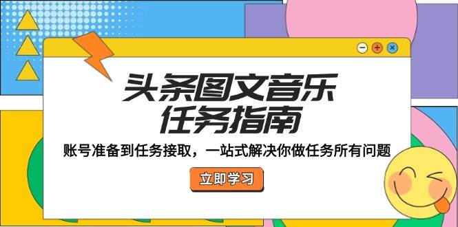 头条图文音乐任务指南：账号准备到任务接取，一站式解决你做任务所有问题-靠谱项目库