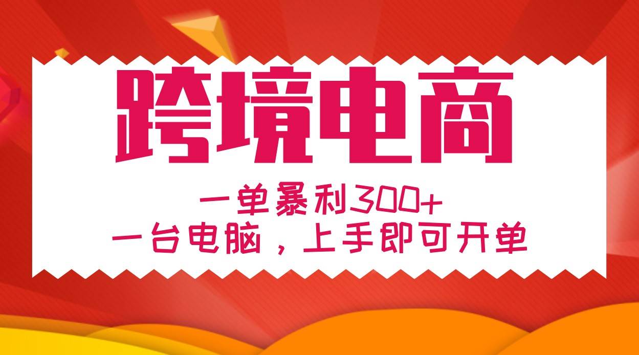 手把手教学跨境电商，一单暴利300+，一台电脑上手即可开单-靠谱项目库