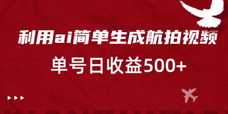 利用ai简单复制粘贴,生成航拍视频,单号日收益500+【揭秘】-靠谱项目库