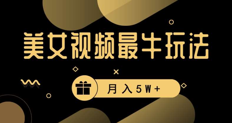 美女短视频最牛玩法,流量高,变现快,轻松月入5W+【揭秘】-靠谱项目库