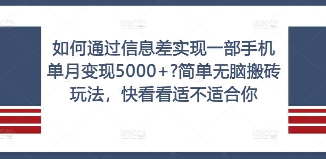 如何通过信息差实现一部手机单月变现5000+?简单无脑搬砖玩法,快看看适不适合你【揭秘】-靠谱项目库