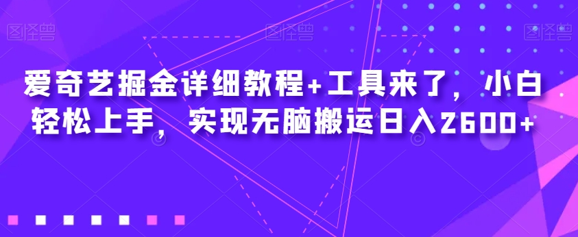 爱奇艺掘金详细教程+工具来了，小白轻松上手，实现无脑搬运日入2600+-靠谱项目库