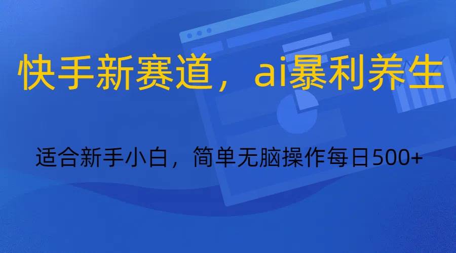 快手新赛道，ai暴利养生，0基础的小白也可以操作轻松日入500+-靠谱项目库
