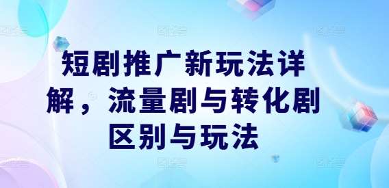 短剧推广新玩法详解，流量剧与转化剧区别与玩法-靠谱项目库
