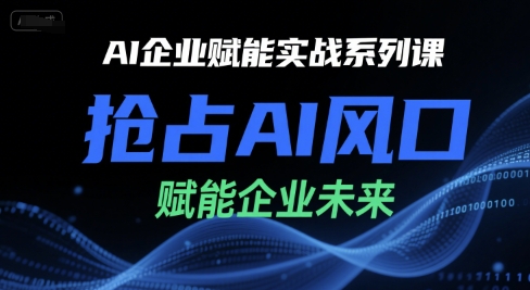 AI企业赋能实战系列课，抢占AI风口，赋能企业未来-靠谱项目库