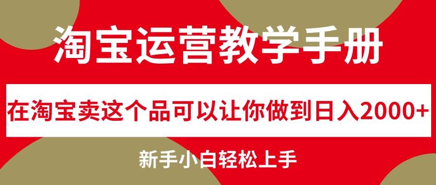 （12351期）淘宝运营教学手册，在淘宝卖这个品可以让你做到日入2000+，新手小白轻...-靠谱项目库