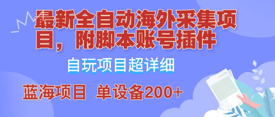 外面卖4980的全自动海外采集项目,带脚本账号插件保姆级教学,号称单日200+-靠谱项目库