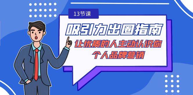 （9010期）吸引力-出圈指南-让优质的人主动认识你-个人品牌营销（无水印-13节课）-靠谱项目库