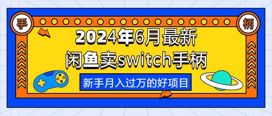 2024年6月最新闲鱼卖switch游戏手柄,新手月入过万的第一个好项目-靠谱项目库