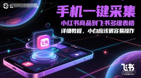 手机一键采集小红书商品到飞书多维表格,详细教程,小白应该很容易操作-靠谱项目库