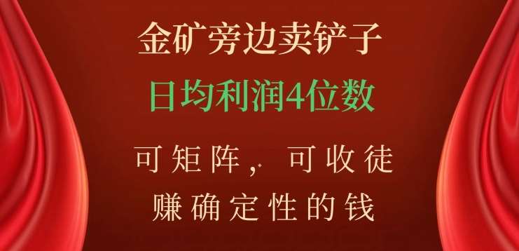 金矿旁边卖铲子，赚确定性的钱，可矩阵，可收徒，日均利润4位数【揭秘】-靠谱项目库