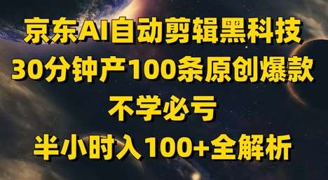 京东AI自动剪辑黑科技,30分钟产100条原创爆款,不学必亏!半小时入100+全解析-靠谱项目库