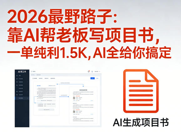 2026最野路子：靠AI帮老板写项目书，一单纯利1.5K，AI全给你搞定-靠谱项目库