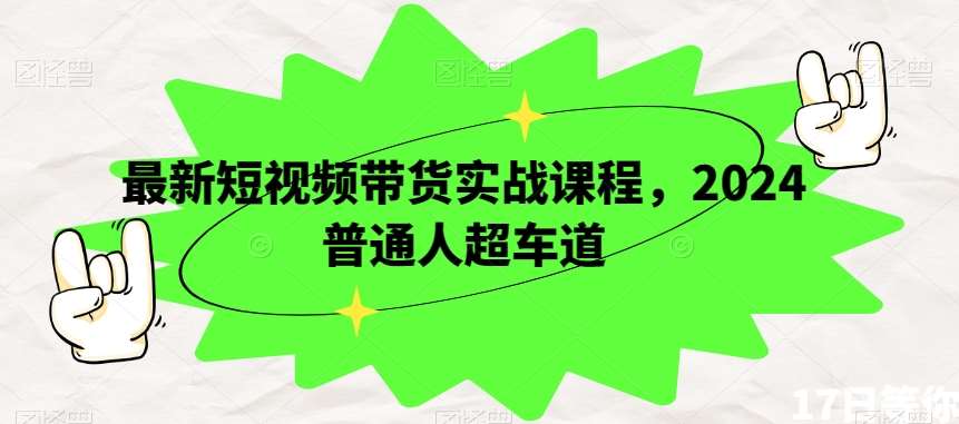 最新短视频带货实战课程，2024普通人超车道-靠谱项目库