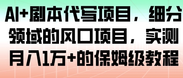 AI+剧本代写项目，细分领域的风口项目，实测月入1W+的保姆级教程-靠谱项目库