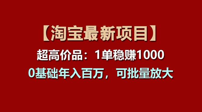 【淘宝项目】超高价品：1单赚1000多，0基础年入百万，可批量放大-靠谱项目库