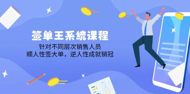 （14278期）签单王系统课程，针对不同层次销售人员，顺人性签大单，逆人性成就销冠-靠谱项目库