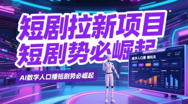 短剧拉新项目之数字人口播玩法，AI数字人口播短剧势必崛起-靠谱项目库