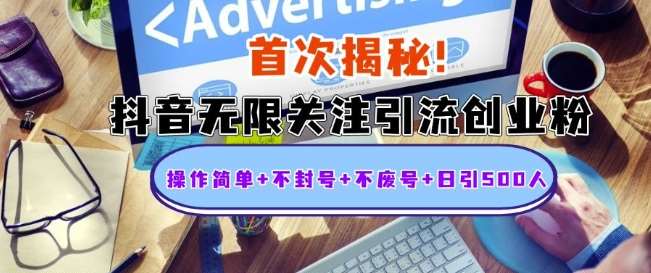 首次揭秘：抖音无限关注引流创业粉，操作简单+不封号+不废号+日引500人【揭秘】-靠谱项目库