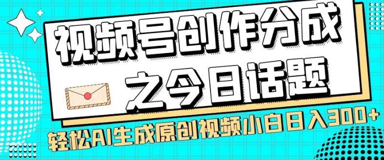 视频号创作分成之今日话题,两种方法,轻松AI生成原创视频,小白日入300+-靠谱项目库